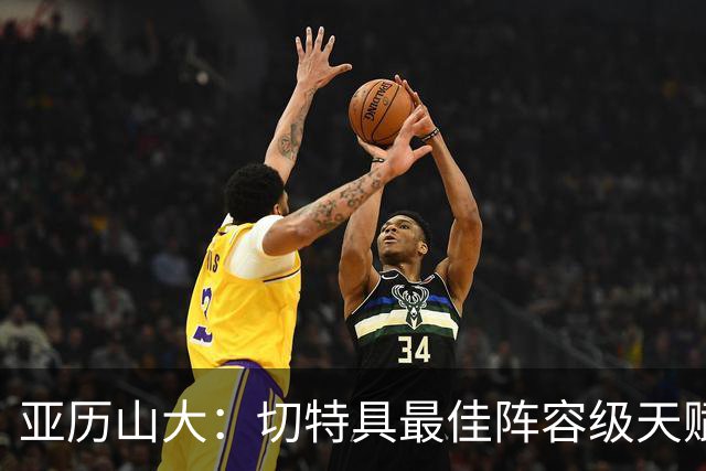 亚历山大：切特具最佳阵容级天赋，数据无法体现其作用