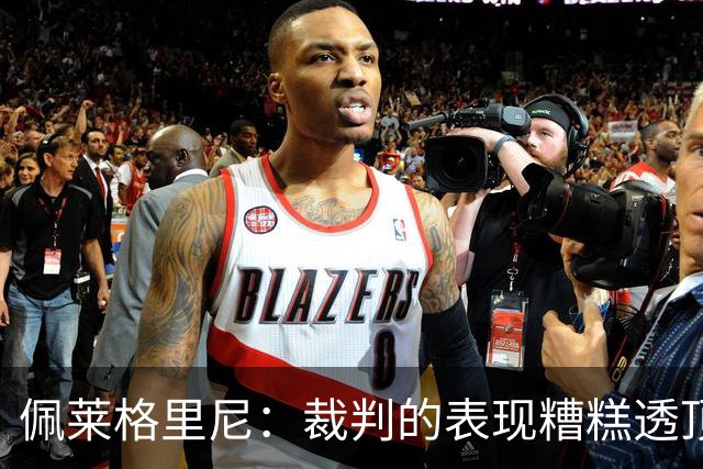 佩莱格里尼：裁判的表现糟糕透顶，伯纳尔被罚下是亚马尔挑衅在先