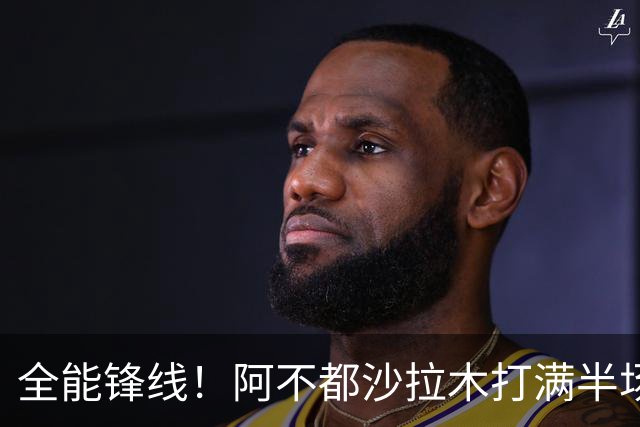 全能锋线！阿不都沙拉木打满半场 6中4拿到9分7板5助