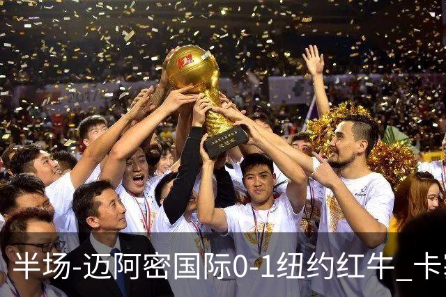 半场-迈阿密国际0-1纽约红牛 卡塞米罗乌龙 朱利安·霍尔屡失良机