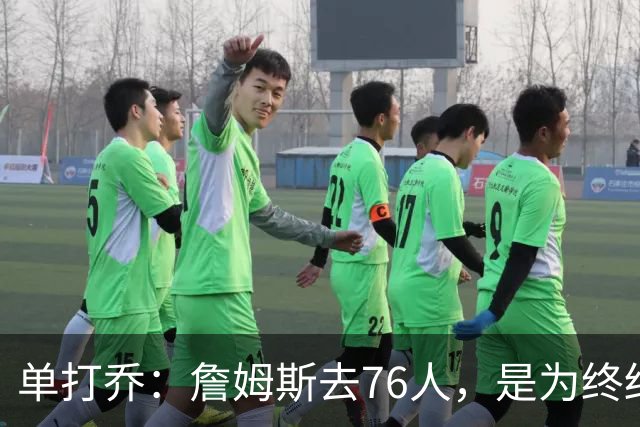 单打乔：詹姆斯去76人，是为终结43年冠军荒