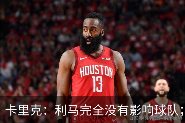 卡里克：利马完全没有影响球队；大家渡过难关的体验会很珍贵