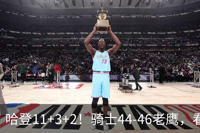 哈登11+3+2！骑士44-46老鹰，看数据：他是头号罪人！