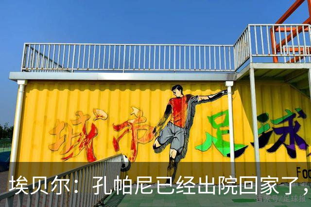 埃贝尔：孔帕尼已经出院回家了，现在让他充分休息是头等大事