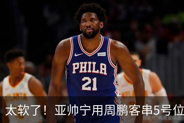 太软了！亚帅宁用周鹏客串5号位也不用他，球迷：杜锋骂你一点不冤