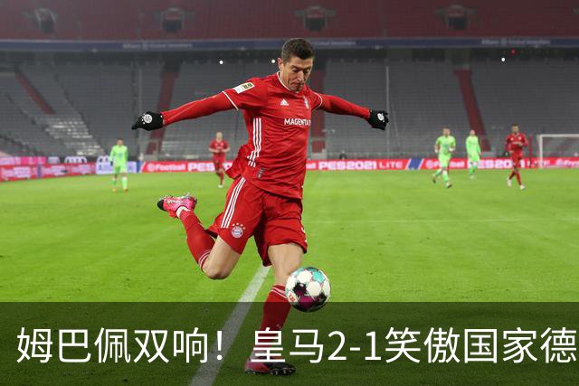 姆巴佩双响！皇马2-1笑傲国家德比！巴萨主场遇西甲首败9连胜终结