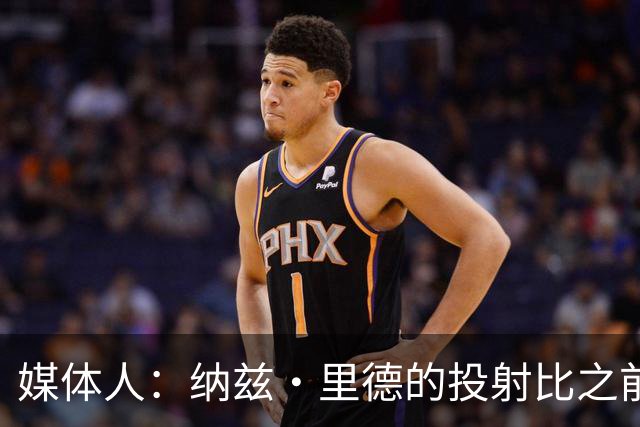 媒体人：纳兹·里德的投射比之前还强 更全面 能争取进步最快球员