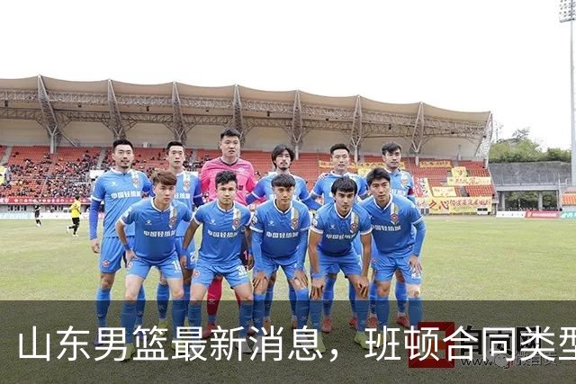 山东男篮最新消息，班顿合同类型曝光，邱彪：狼性团队，学费交得起