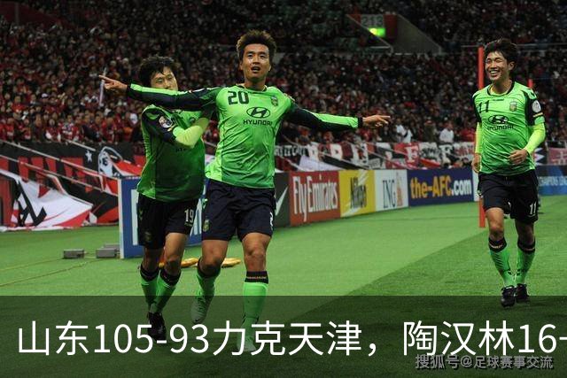 山东105-93力克天津，陶汉林16+12，王岚嵚15分，沙克尔福德30+6