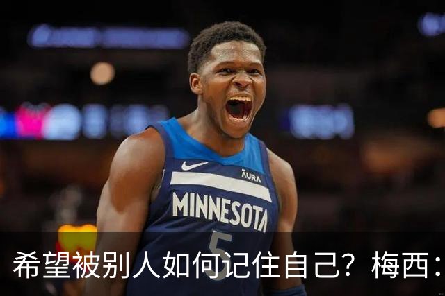 希望被别人如何记住自己？梅西：一个为梦想奋斗的伟大运动员！
