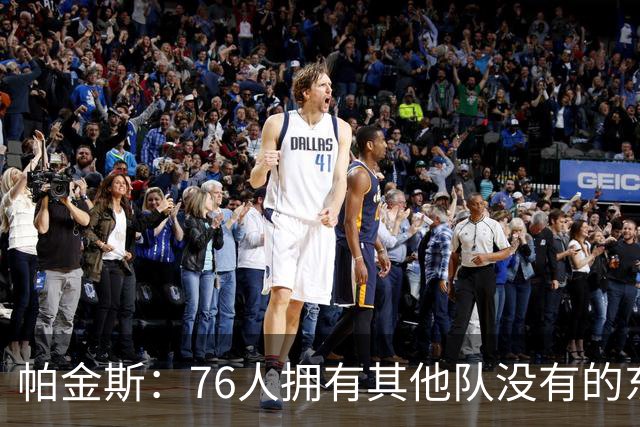 帕金斯：76人拥有其他队没有的东西，四人都能在末节接管