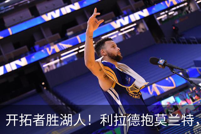 开拓者胜湖人！利拉德抱莫兰特，杨瀚森情绪不错，东契奇沮丧离场