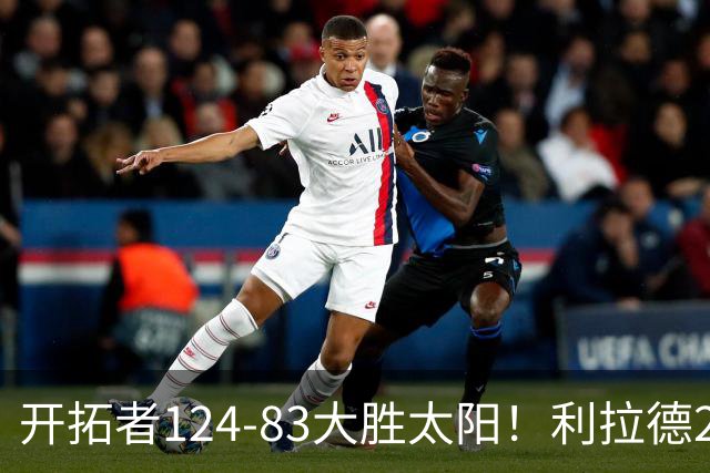 开拓者124-83大胜太阳！利拉德25分，杨瀚森5+2，创NBA生涯里程碑