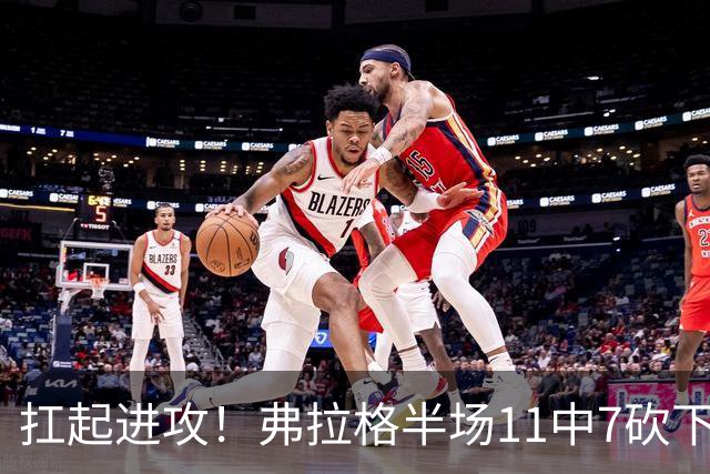 扛起进攻！弗拉格半场11中7砍下15分7板 另有1断1帽