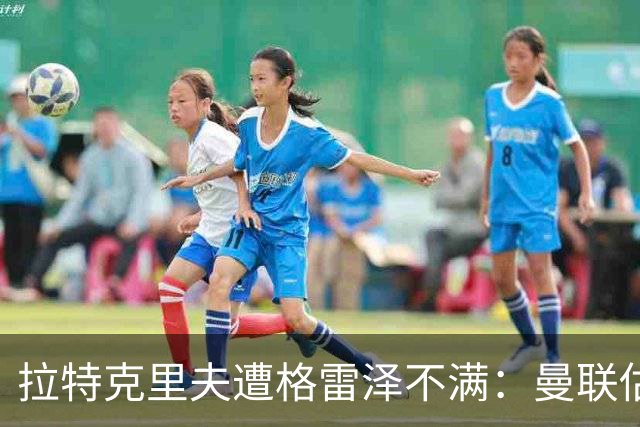 拉特克里夫遭格雷泽不满：曼联估值下降陷管理危机
