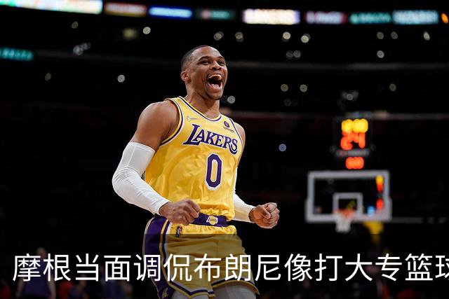 摩根当面调侃布朗尼像打大专篮球，安东尼笑到停不下来