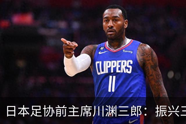 日本足协前主席川渊三郎：振兴三大球需要俱乐部扩大基础
