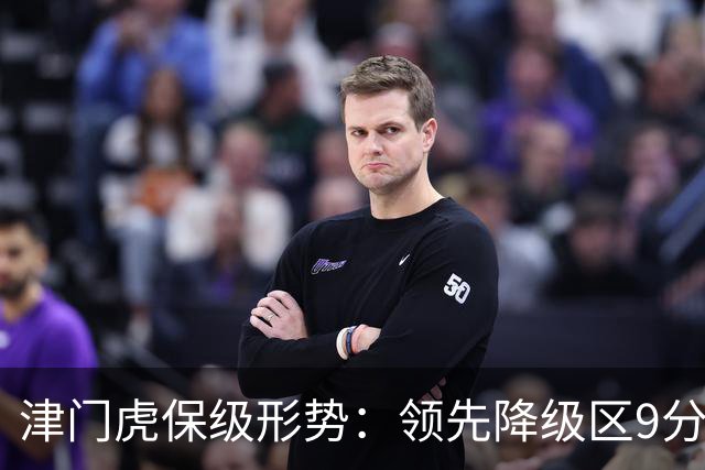 津门虎保级形势：领先降级区9分，若三镇本轮不胜将提前保级