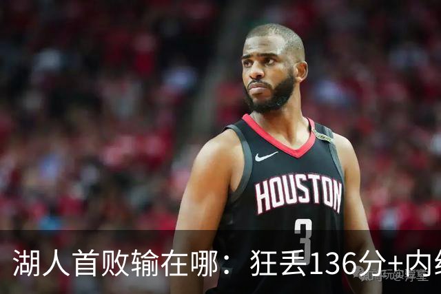 湖人首败输在哪：狂丢136分+内线丢56分 被轰18三分防守被打爆