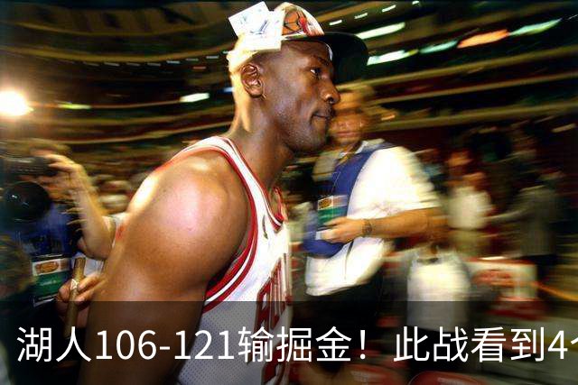 湖人106-121输掘金！此战看到4个事实：湖人今夏的操作是对的