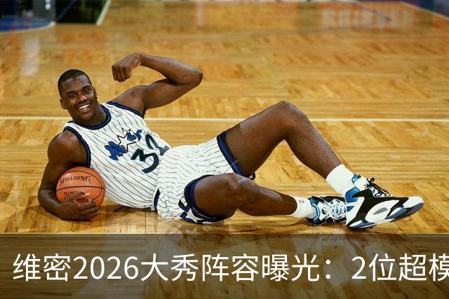维密2026大秀阵容曝光：2位超模未获邀请，15人确认回归