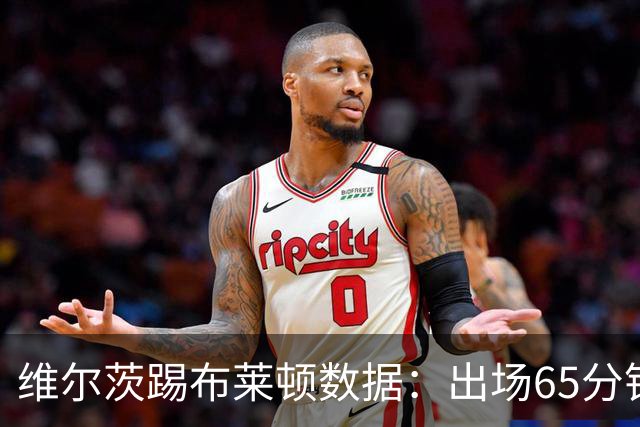 维尔茨踢布莱顿数据：出场65分钟造一记乌龙，6次夺回球权
