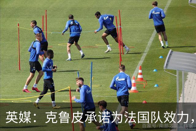 英媒：克鲁皮承诺为法国队效力，曾拒葡萄牙邀请