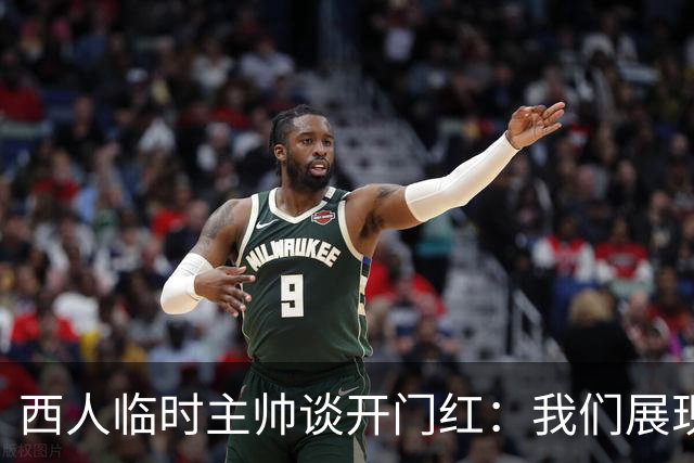 西人临时主帅谈开门红：我们展现了最佳状态，关键在于自信