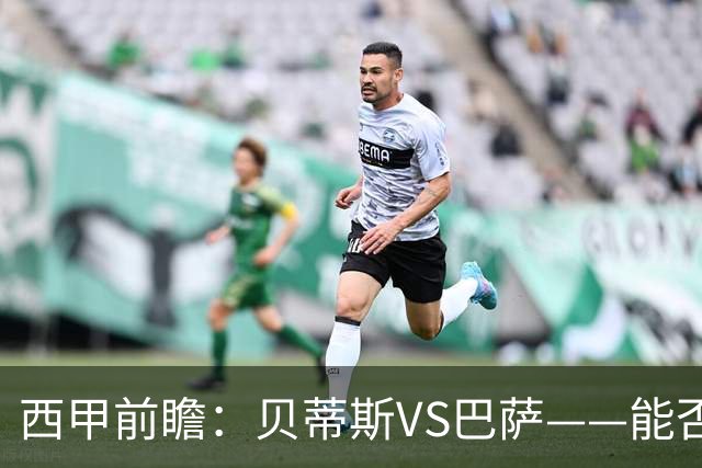 西甲前瞻：贝蒂斯VS巴萨——能否为巴萨带来赛季首败？