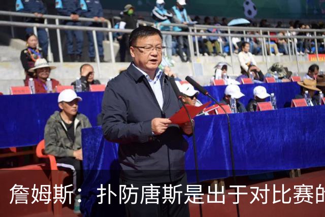 詹姆斯：扑防唐斯是出于对比赛的阅读 马克西的抢断扣篮非常提气