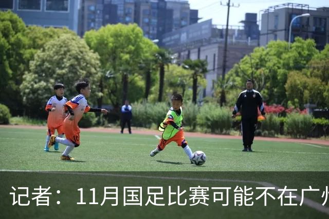 记者：11月国足比赛可能不在广州举办，要改在临近城市
