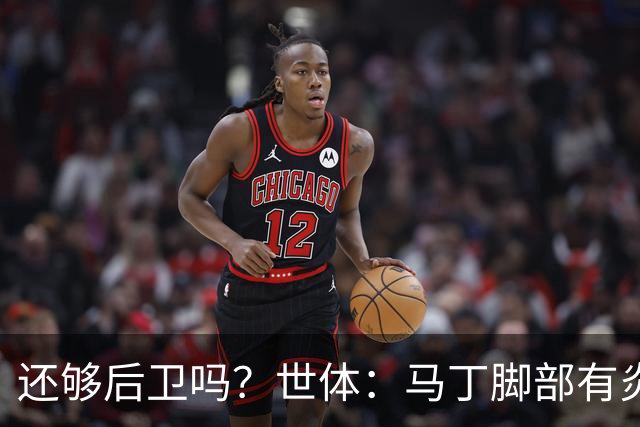 还够后卫吗？世体：马丁脚部有炎症，但预计仍会随队前往巴黎