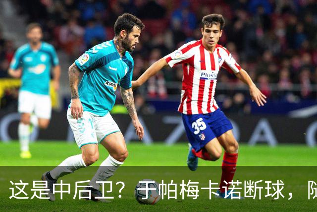 这是中后卫？于帕梅卡诺断球，随后跑出大单刀破门