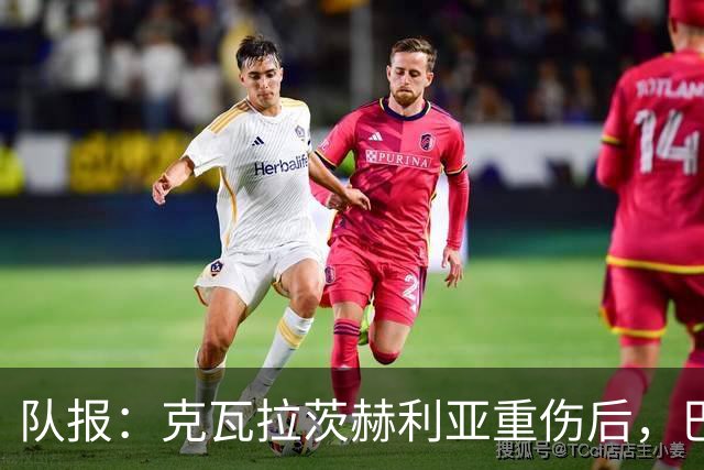 队报：克瓦拉茨赫利亚重伤后，巴黎将加快推进冬窗引援的筹备工作