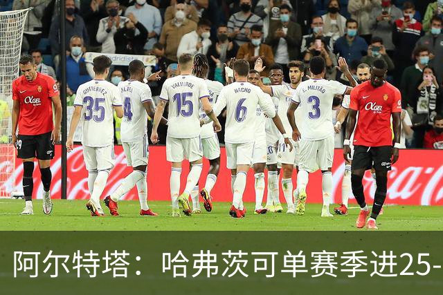 阿尔特塔：哈弗茨可单赛季进25-30球！阿森纳成五大联赛1-0之王！