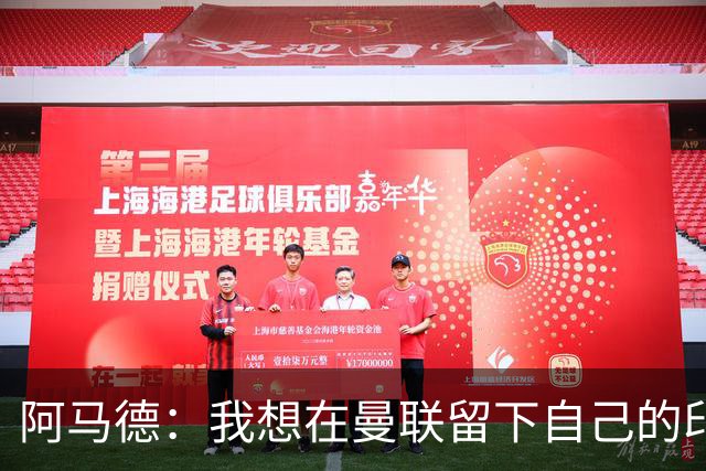 阿马德：我想在曼联留下自己的印记；每年参加欧冠应成为常态