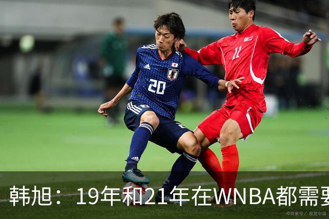 韩旭：19年和21年在WNBA都需要翻译 今年在WNBL才逐渐脱离翻译