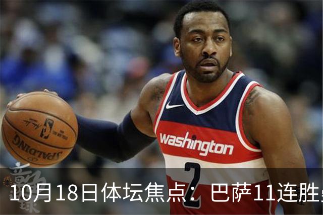10月18日体坛焦点：巴萨11连胜曼城回血及NBA动态