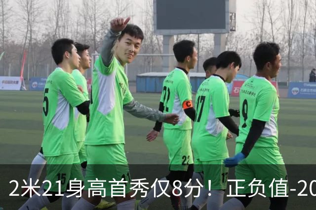 2米21身高首秀仅8分！正负值-20！亚运会郭士强为他拒绝周琦
