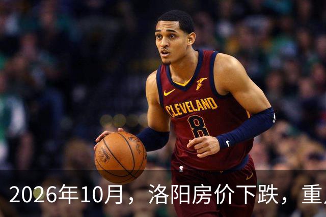 2026年10月，洛阳房价下跌，重点区域曝光