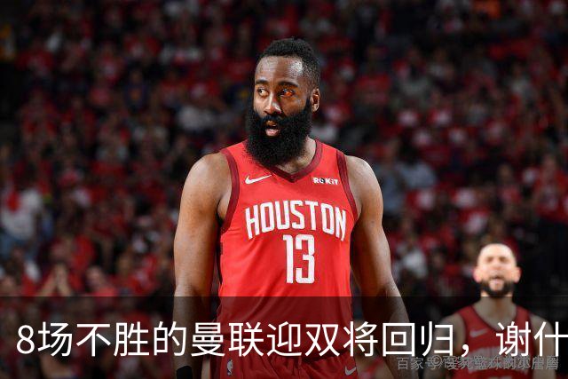 8场不胜的曼联迎双将回归，谢什科却要等到2027年