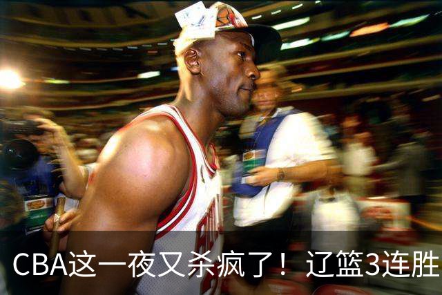 CBA这一夜又杀疯了！辽篮3连胜逼近北京：超级黑马遭爆冷吞首败