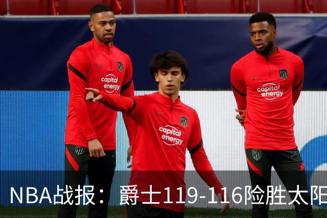 NBA战报：爵士119-116险胜太阳，马尔卡宁19+5+1