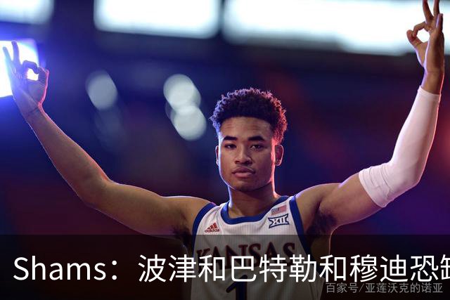 Shams：波津&巴特勒&穆迪恐缺席大半个赛季 他们的合同合计9000万